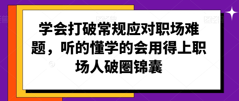 学会打破常规应对职场难题，听的懂学的会用得上职场人破圏锦囊-一起网赚吧