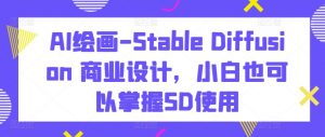 AI绘画-Stable Diffusion 商业设计,小白也可以掌握SD使用-一起网赚吧