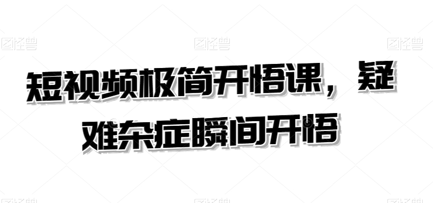 短视频极简开悟课，​疑难杂症瞬间开悟-一起网赚吧