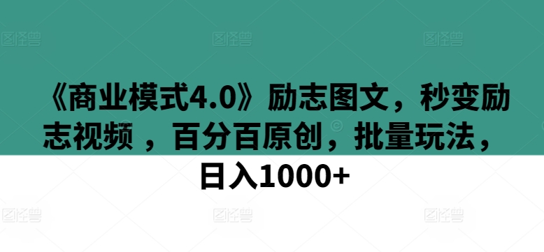 《商业模式4.0》励志图文，秒变励志视频 ，百分百原创，批量玩法，日入1000+【揭秘】-一起网赚吧