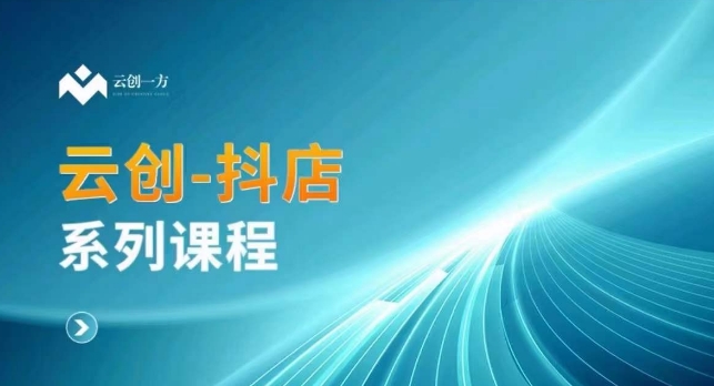 云创一方-抖店系列课，​抖店商城、商品卡、无货源等玩法-一起网赚吧