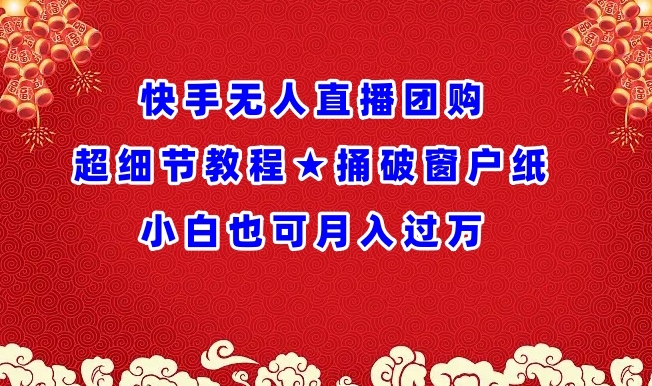 快手无人直播团购超细节教程★捅破窗户纸小白也可月人过万【揭秘】-一起网赚吧