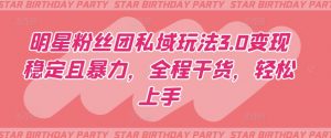 明星粉丝团私域玩法3.0变现稳定且暴力，全程干货，轻松上手【揭秘】-一起网赚吧