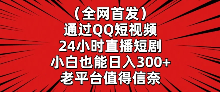 全网首发，通过QQ短视频24小时直播短剧，小白也能日入300+【揭秘】-一起网赚吧