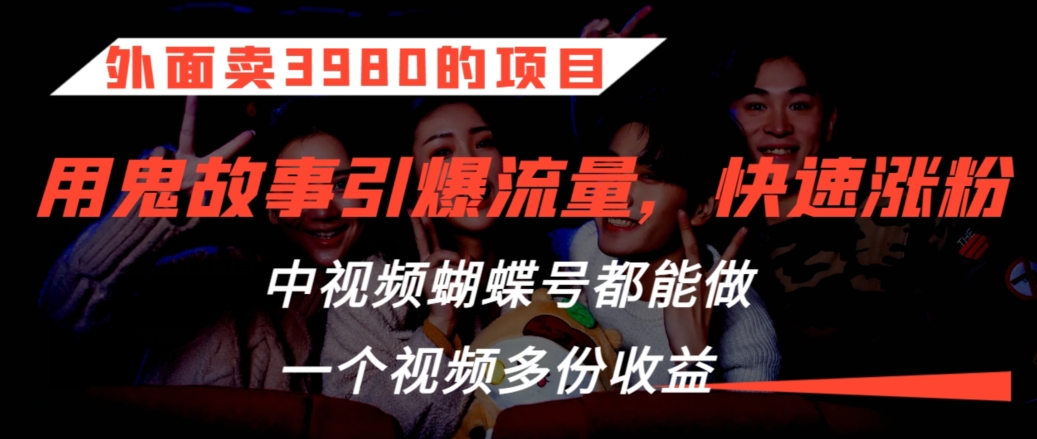 外面卖3980的项目，鬼故事引爆流量打法，中视频、蝴蝶号都能做，一个视频多份收益【揭秘】-一起网赚吧