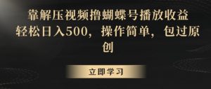 靠解压视频撸蝴蝶号播放收益，轻松日入500，操作简单，包过原创【揭秘】-一起网赚吧