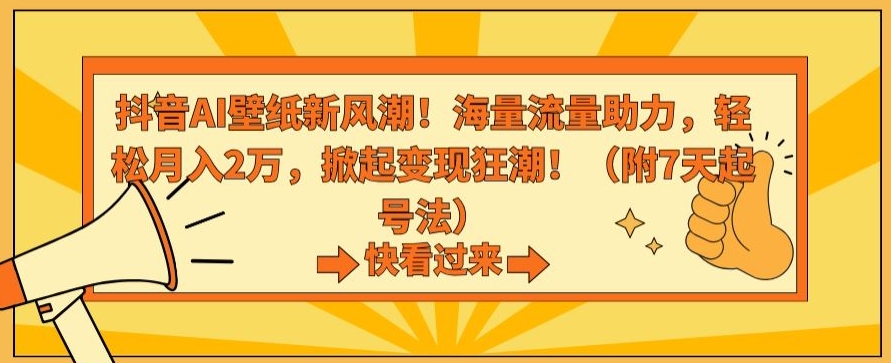 抖音AI壁纸新风潮！海量流量助力，轻松月入2万，掀起变现狂潮【揭秘】-一起网赚吧