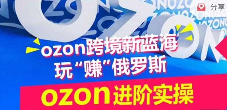 ozon跨境新蓝海玩“赚”俄罗斯，ozon进阶实操训练营-一起网赚吧