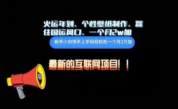 火运年到，个性壁纸制作，踩住国运风口，1个月2w加【揭秘】-一起网赚吧