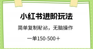 小红书进阶玩法，一单150-500+，简单复制粘贴，小白也能轻松上手【揭秘】-一起网赚吧