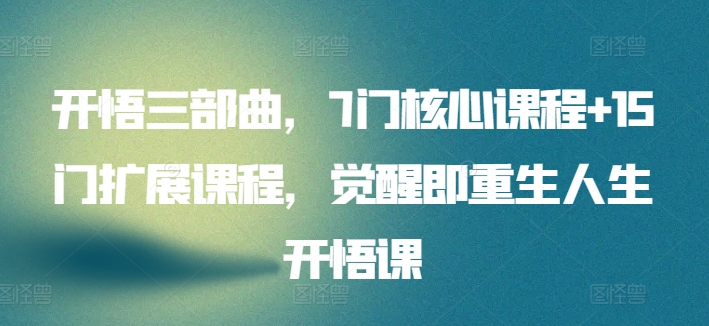 开悟三部曲，7门核心课程+15门扩展课程，觉醒即重生人生开悟课-一起网赚吧