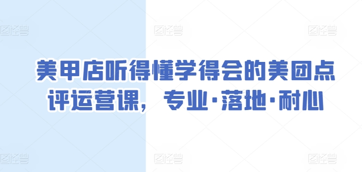 美甲店听得懂学得会的美团点评运营课，专业·落地·耐心-一起网赚吧