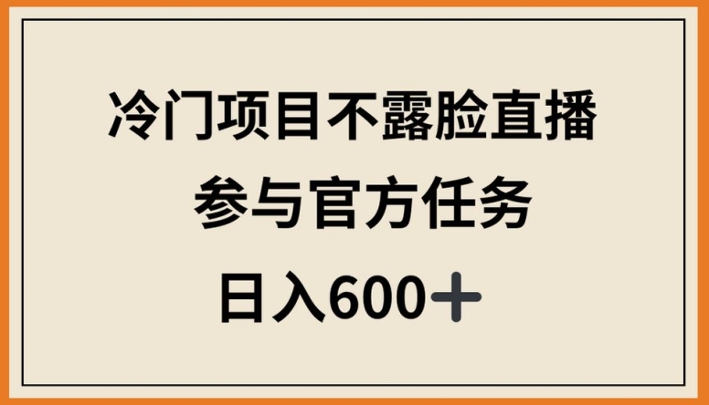冷门项目不露脸直播，参与官方任务，日入600+【揭秘】-一起网赚吧