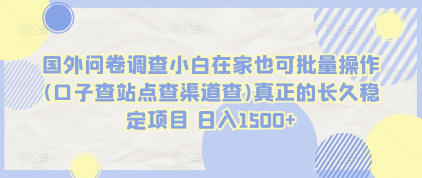 国外问卷调查小白在家也可批量操作(口子查站点查渠道查)真正的长久稳定项目 日入1500+【揭秘】-一起网赚吧