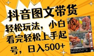 抖音图文带货已过时?那你不如仔细看看这个，小白看完轻松上手起号，日入500+不是梦【揭秘】-一起网赚吧