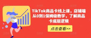 TikTok商品卡线上课，​店铺端从0到1保姆级教学，了解商品卡底层逻辑-一起网赚吧