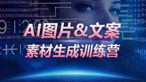 AI图片&文案素材生成训练营,海量素材一键生成,高效运营,提升数倍人效-一起网赚吧