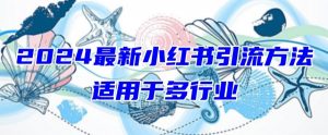 2024最新小红书引流，适用于任何行业，小白也可以轻松的打粉【揭秘】-一起网赚吧