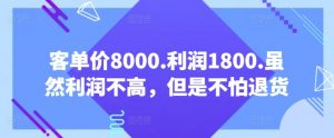 客单价8000.利润1800.虽然利润不高，但是不怕退货【付费文章】-一起网赚吧