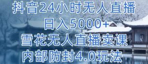 抖音24小时无人直播 日入5000+，雪花无人直播卖课，内部防封4.0玩法【揭秘】-一起网赚吧