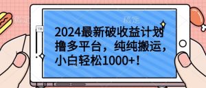 2024最新破收益计划撸多平台，纯纯搬运，小白轻松1000+【揭秘】-一起网赚吧