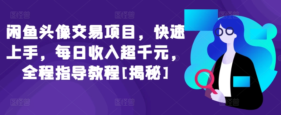 闲鱼头像交易项目，快速上手，每日收入超千元，全程指导教程[揭秘]-一起网赚吧