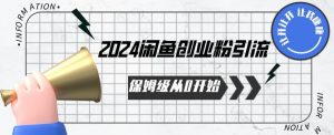 2024保姆级从0开始闲鱼创业粉引流，保姆级从0开始【揭秘 】-一起网赚吧