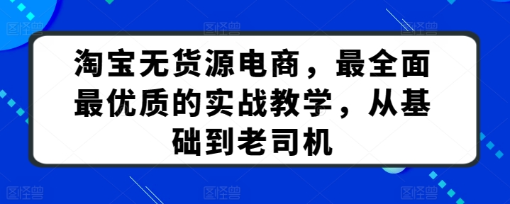 淘宝无货源电商，最全面最优质的实战教学，从基础到老司机-一起网赚吧