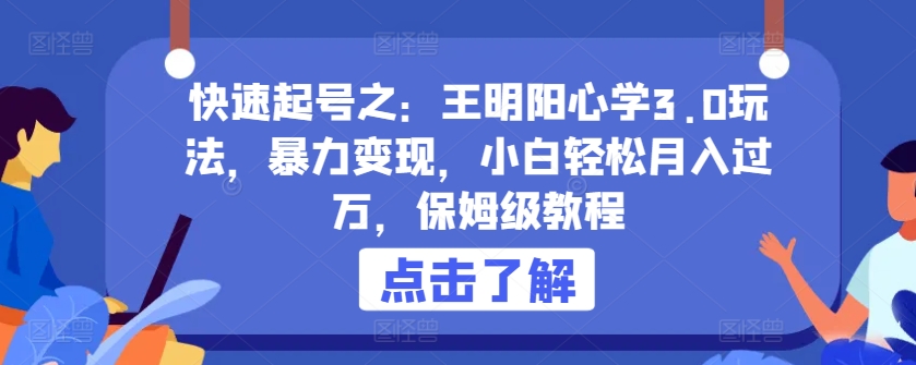 快速起号之：王明阳心学3.0玩法，暴力变现，小白轻松月入过万，保姆级教程【揭秘】-一起网赚吧