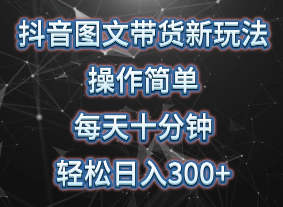 抖音图文带货新玩法， 操作简单，每天十分钟，轻松日入300+，可矩阵操作【揭秘】-一起网赚吧