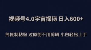 视频号4.0宇宙探秘，日入600多纯复制粘贴过原创不用剪辑小白轻松操作【揭秘】-一起网赚吧