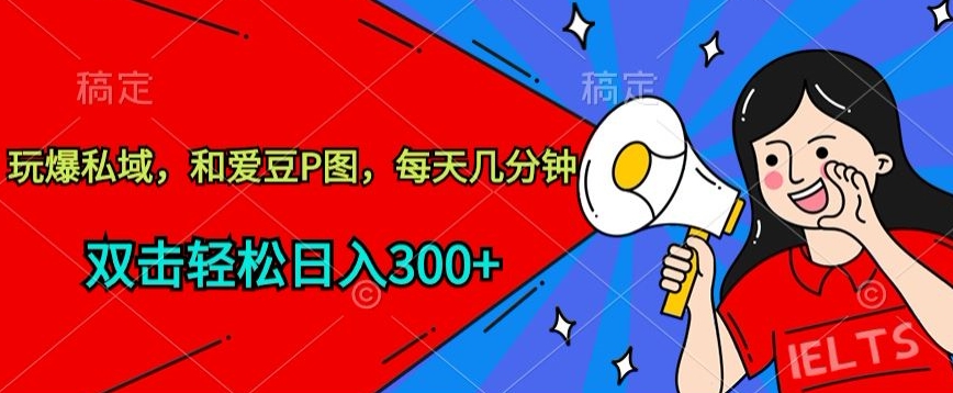 玩爆私域，和爱豆P图，每天几分钟 轻松日入300+【揭秘】-一起网赚吧