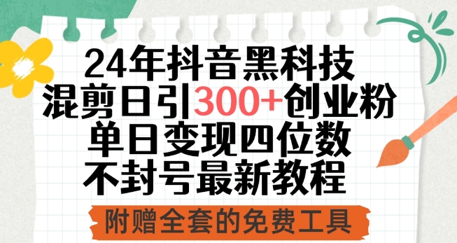24年抖音黑科技混剪日引300+创业粉，单日变现四位数不封号最新教程【揭秘】-一起网赚吧