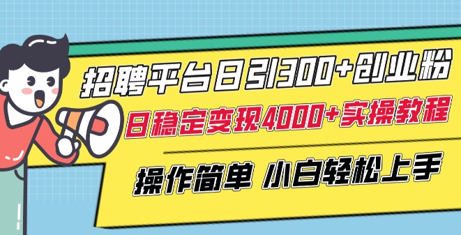 招聘平台日引300+创业粉，日稳定变现4000+实操教程小白轻松上手【揭秘】-一起网赚吧