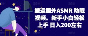 2024搬运国外ASMR 助眠视频，新手小白轻松上手 日入200左右【揭秘】-一起网赚吧