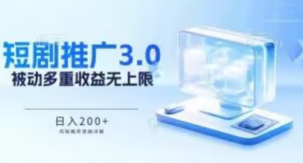 推广短剧3.0.鸡贼搬砖玩法详解，被动收益日入200+，多重收益每天累加，坚持收益无上限【揭秘】-一起网赚吧