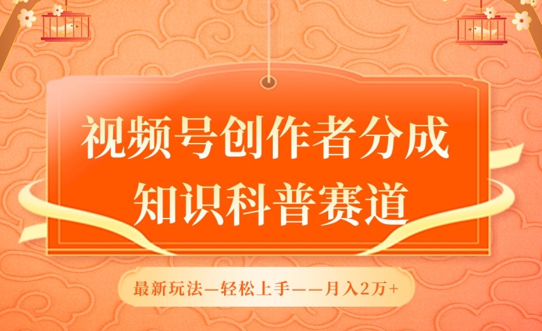 视频号创作者分成，知识科普赛道，最新玩法，利用AI软件，轻松月入2万【揭秘】-一起网赚吧