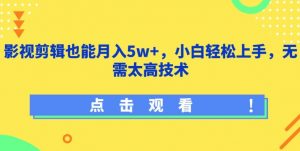 影视剪辑也能月入5w+,小白轻松上手,无需太高技术【揭秘】-一起网赚吧