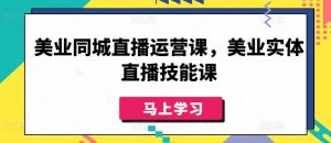 美业同城直播运营课,美业实体直播技能课-一起网赚吧