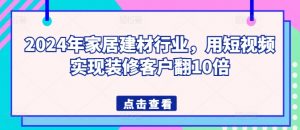 2024年家居建材行业，用短视频实现装修客户翻10倍-一起网赚吧
