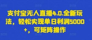 支付宝无人直播4.0.全新玩法，轻松实现单日利润5000+，可矩阵操作【揭秘】-一起网赚吧