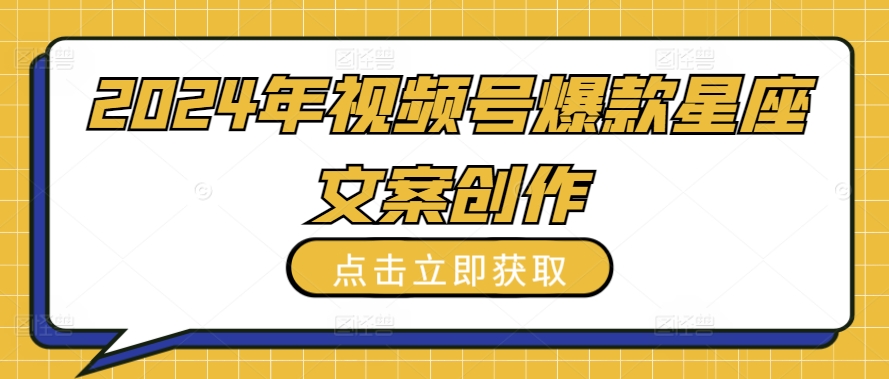 2024年视频号爆款星座文案创作教程【揭秘】-一起网赚吧