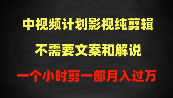 中视频计划影视纯剪辑，不需要文案和解说，一个小时剪一部，100%过原创月入过万【揭秘】-一起网赚吧