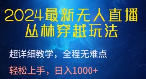 2024最新无人直播，丛林穿越玩法，超详细教学，全程无难点，轻松上手，日入1000+【揭秘】-一起网赚吧