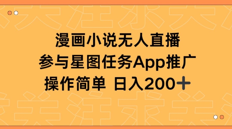 漫画小说半无人直播，参与星图任务，日入200+【揭秘】-一起网赚吧
