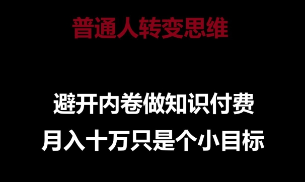 普通人转变思维，避开内卷做知识付费，月入十万只是一个小目标【揭秘】-一起网赚吧