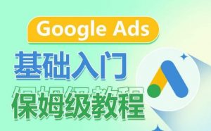 Google Ads基础入门保姆级教程,系统拆解广告形式,关键词的商业认知,谷歌广告结构-一起网赚吧