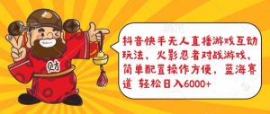 抖音快手无人直播游戏互动玩法，火影忍者对战游戏，简单配置，操作快速，轻松日入5000+【揭秘】-一起网赚吧