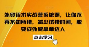 外贸话术实战营系统课，让你不再不知所措，减少试错时间，脱变成外贸拿单达人-一起网赚吧