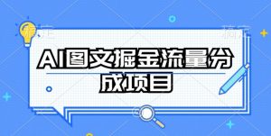 AI图文掘金流量分成项目，持续收益操作【揭秘】-一起网赚吧